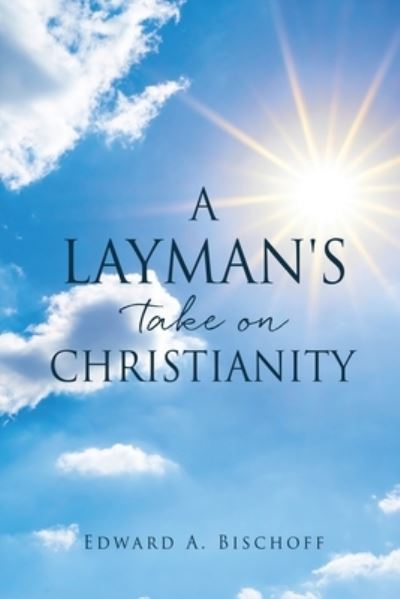 Cover for Edward A Bischoff · A Layman's Take on Christianity (Paperback Book) (2022)