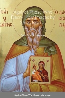 Lulu Press · Against Those Who Decry Holy Images by Saint John of Damascus (Paperback Book) (2020)