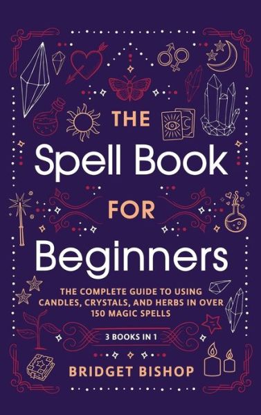 Cover for Bridget Bishop · The Spell Book For Beginners: The Complete Guide to Using Candles, Crystals, and Herbs in Over 150 Magic Spells: The Complete Guide to Using Candles, Crystals, and Herbs in Over 150 Magic Spells (Hardcover Book) (2021)