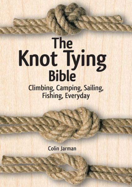 Knot Tying Bible: Climbing, Camping, Sailing, Fishing, Everyday - Colin Jarman - Książki - Firefly Books Ltd - 9781770852099 - 1 kwietnia 2016