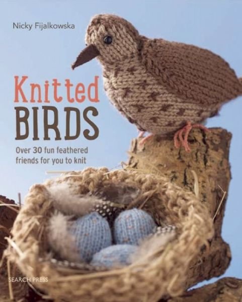 Knitted Birds: Over 30 Fun Feathered Friends for You to Knit - Nicky Fijalkowska - Bøger - Search Press Ltd - 9781782211099 - 3. august 2015