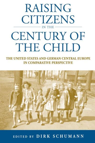 Cover for Dirk Schumann · Raising Citizens in the 'Century of the Child': The United States and German Central Europe in Comparative Perspective - Studies in German History (Paperback Book) (2013)