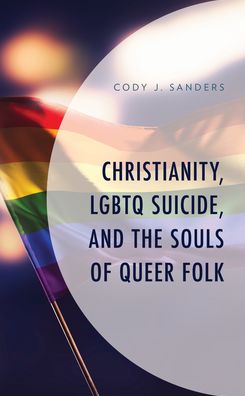 Cover for Cody J. Sanders · Christianity, LGBTQ Suicide, and the Souls of Queer Folk - Emerging Perspectives in Pastoral Theology and Care (Hardcover Book) (2020)