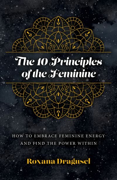 Cover for Roxana Dragusel · 10 Principles of the Feminine, The - How to Embrace Feminine Energy and Find the Power Within (Taschenbuch) (2023)