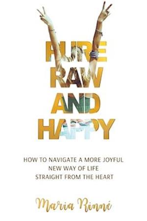 Cover for Maria Rinne · Pure, Raw and Happy - How to Navigate a More Joyful New Way of Life Straight from the Heart (Paperback Book) (2025)