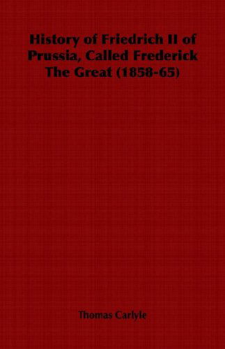 History of Friedrich II of Prussia, Called Frederick the Great (1858-65) - Thomas Carlyle - Books - Obscure Press - 9781846645099 - February 14, 2006