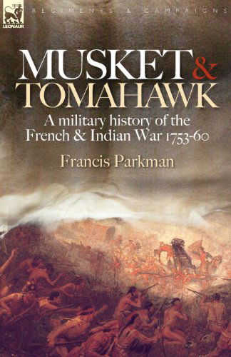 Cover for Francis Parkman · Musket &amp; Tomahawk: A Military History of the French &amp; Indian War, 1753-1760 - Regiments &amp; Campaigns (Paperback Book) (2007)