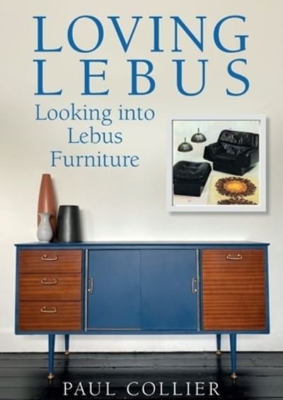 Loving Lebus: Looking into Lebus Furniture - Paul Collier - Książki - Libri Publishing - 9781911451099 - 22 stycznia 2022