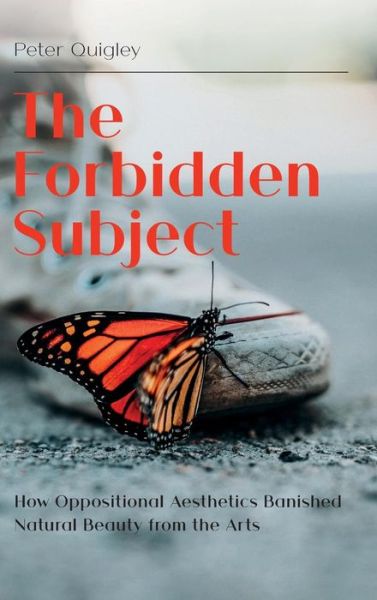 Cover for Peter Quigley · The Forbidden Subject: How Oppositional Aesthetics Banished Natural Beauty from the Arts (Hardcover Book) (2019)