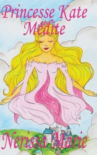 Cover for Nerissa Marie · Princesse Kate Medite (Livre pour Enfants sur la Meditation Consciente, livre enfant, livre jeunesse, conte enfant, livre pour enfant, histoire pour enfant, livre bebe, enfant, bebe, livre enfant) (Inbunden Bok) (2017)