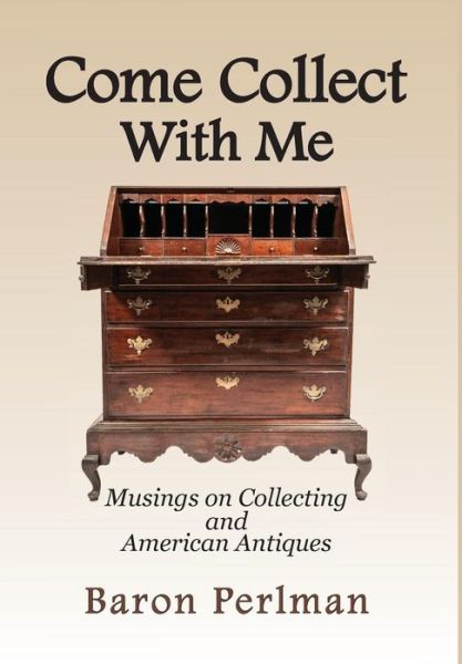 Cover for Baron Perlman · Come Collect With Me: Musings on Collecting and American Antiques (Hardcover Book) (2019)