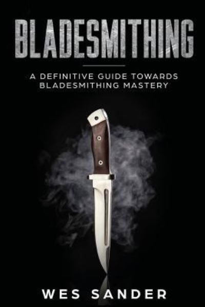 Cover for Wes Sander · Bladesmithing: A Definitive Guide Towards Bladesmithing Mastery (Paperback Book) (2019)