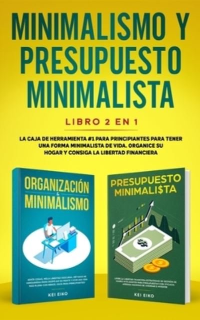 Cover for Kei Eiko · Minimalismo y presupuesto minimalista libro 2-en-1: La caja de herramienta #1 para principiantes para tener una forma minimalista de vida. Organice su hogar y consiga la libertad financiera. (Innbunden bok) (2020)
