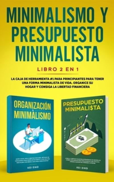 Cover for Kei Eiko · Minimalismo y presupuesto minimalista libro 2-en-1: La caja de herramienta #1 para principiantes para tener una forma minimalista de vida. Organice su hogar y consiga la libertad financiera. (Inbunden Bok) (2020)