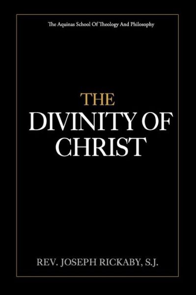 The Divinity of Christ - Joseph Rickaby S J - Książki - Createspace Independent Publishing Platf - 9781975837099 - 27 sierpnia 2017