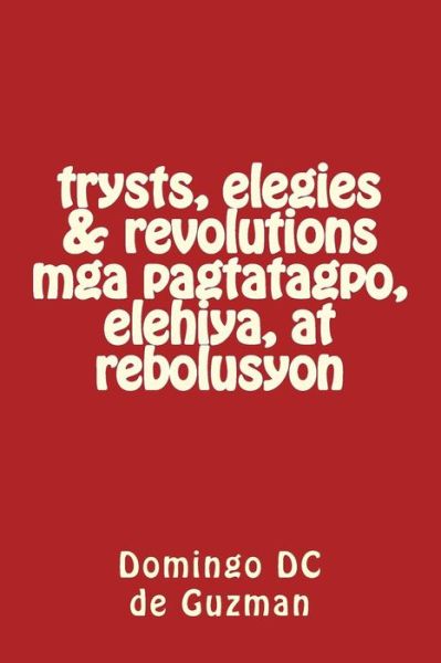 Cover for Domingo DC de Guzman · Trysts, Elegies &amp; Revolutions Mga Pagtatagpo, Elihiya, at Rebolusyon (Paperback Book) (2017)