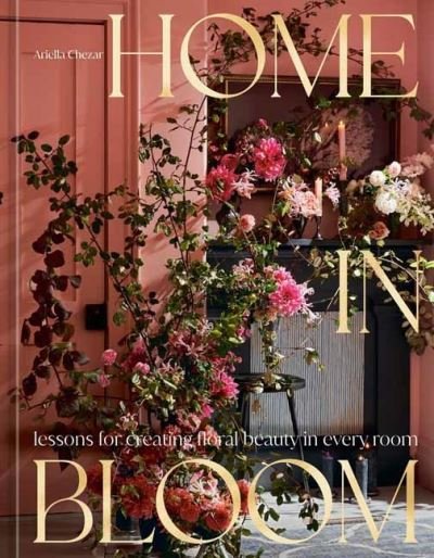 Cover for Ariella Chezar · Home in Bloom: Lessons for Creating Floral Beauty in Every Room (Hardcover bog) (2024)