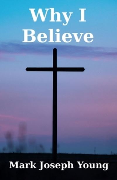 Why I Believe - Mark Joseph Young - Books - Dimensionfold Publishing - 9781989940099 - December 1, 2020