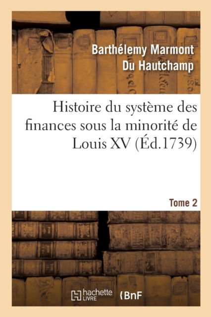 Cover for Barthelemy Marmont Du Hautchamp · Histoire Du Systeme Des Finances Sous La Minorite de Louis XV Tome 2 (Paperback Book) (2017)