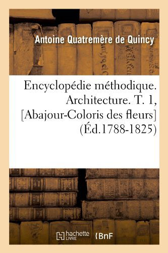 Cover for Quatremere de Quincy a · Encyclopedie Methodique. Architecture. T. 1, [Abajour-Coloris Des Fleurs] (Ed.1788-1825) - Arts (Paperback Book) [1788-1825 edition] (2012)