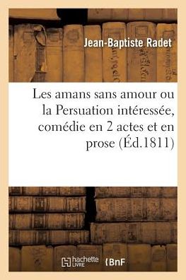 Cover for Radet-J-B · Les Amans Sans Amour Ou La Persuation Interessee, Comedie En 2 Actes Et En Prose (Paperback Book) (2017)