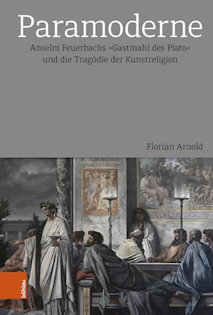 Cover for Florian Arnold · Paramoderne: Anselm Feuerbachs &quot;Gastmahl des Plato&quot; und die Tragodie der Kunstreligion (Gebundenes Buch) (2023)