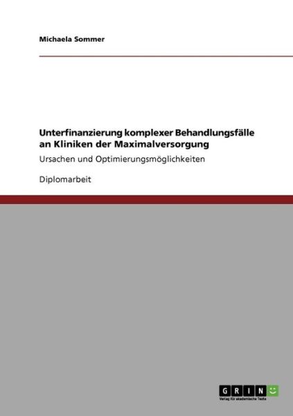 Cover for Michaela Sommer · Unterfinanzierung komplexer Behandlungsfalle an Kliniken der Maximalversorgung: Ursachen und Optimierungsmoeglichkeiten (Paperback Book) [German edition] (2009)