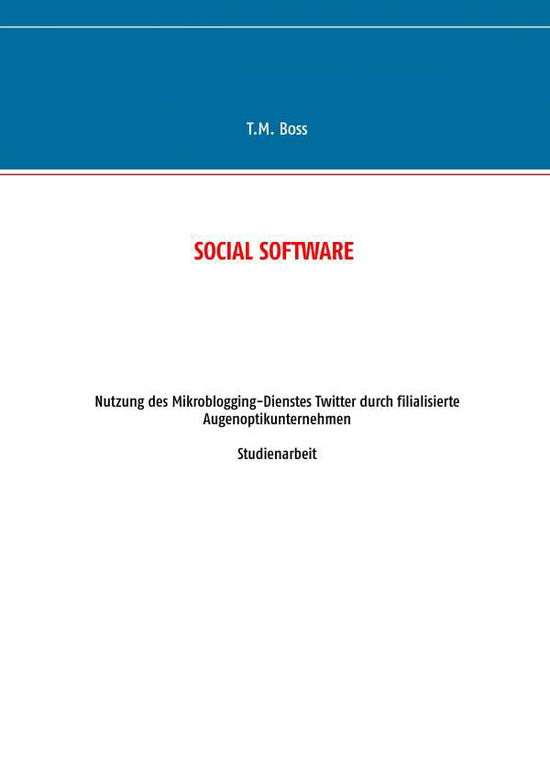 Social Software - Nutzung des Mikroblogging-Dienstes Twitter durch filialisierte Augenoptik Unternehmen: Studienarbeit - T M Boss - Bøger - Books on Demand - 9783735721099 - 24. april 2014