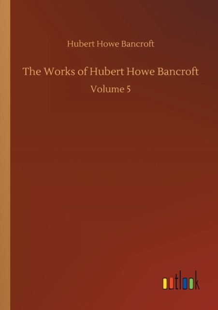 Cover for Hubert Howe Bancroft · The Works of Hubert Howe Bancroft: Volume 5 (Paperback Book) (2020)