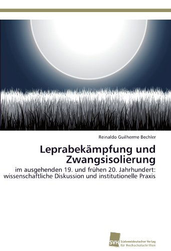 Cover for Reinaldo Guilherme Bechler · Leprabekämpfung Und Zwangsisolierung: Im Ausgehenden 19. Und Frühen 20. Jahrhundert: Wissenschaftliche Diskussion Und Institutionelle Praxis (Paperback Book) [German edition] (2011)
