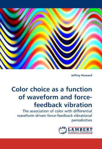 Cover for Jeffrey Howard · Color Choice As a Function of Waveform and Force-feedback Vibration: the Association of Color with Differential Waveform Driven Force-feedback Vibrational Periodicities (Pocketbok) (2010)