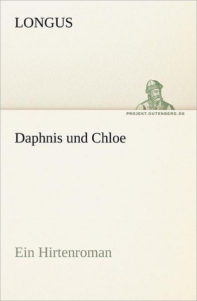 Daphnis Und Chloe: Ein Hirtenroman (Tredition Classics) (German Edition) - Longus - Livres - tredition - 9783842414099 - 7 mai 2012