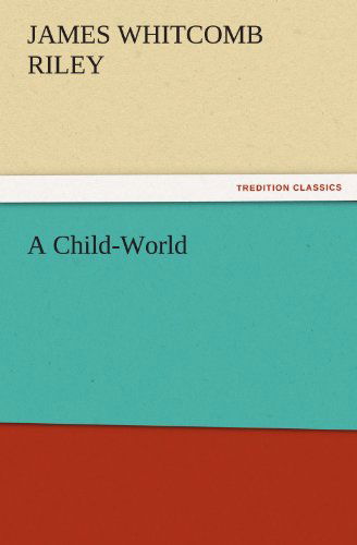 A Child-world (Tredition Classics) - James Whitcomb Riley - Books - tredition - 9783842472099 - November 30, 2011