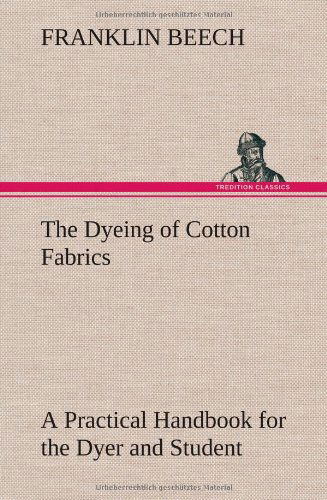 Cover for Franklin Beech · The Dyeing of Cotton Fabrics a Practical Handbook for the Dyer and Student (Inbunden Bok) (2013)