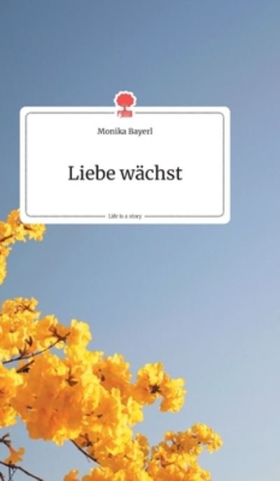 Cover for Monika Bayerl · Liebe wachst. Life is a Story - story.one (Hardcover bog) (2019)