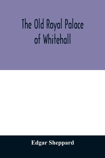 Cover for Edgar Sheppard · The old royal palace of Whitehall (Paperback Book) (2020)