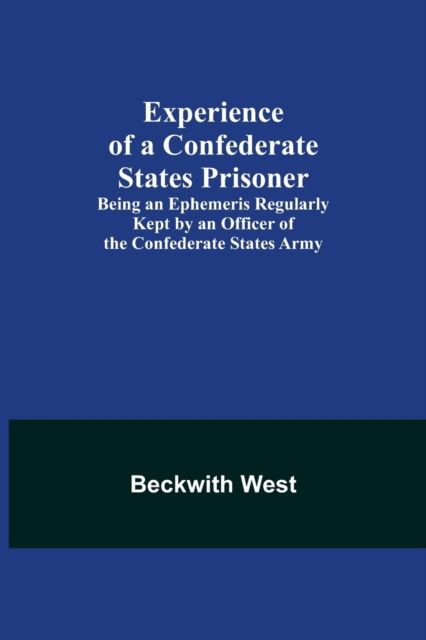 Cover for Beckwith West · Experience of a Confederate States Prisoner; Being an Ephemeris Regularly Kept by an Officer of the Confederate States Army (Paperback Book) (2021)