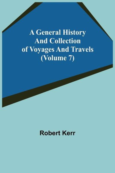 A General History and Collection of Voyages and Travels (Volume 7) - Robert Kerr - Bøger - Alpha Edition - 9789355750099 - 22. november 2021