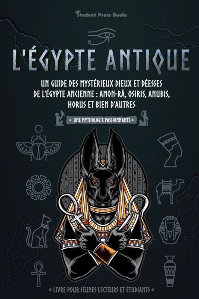 Cover for Student Press Books · L'Egypte antique: Un guide des mysterieux dieux et deesses de l'Egypte ancienne: Amon-Ra, Osiris, Anubis, Horus et bien d'autres (livre pour jeunes lecteurs et etudiants) - Une Mythologie Passionnante (Paperback Book) (2021)