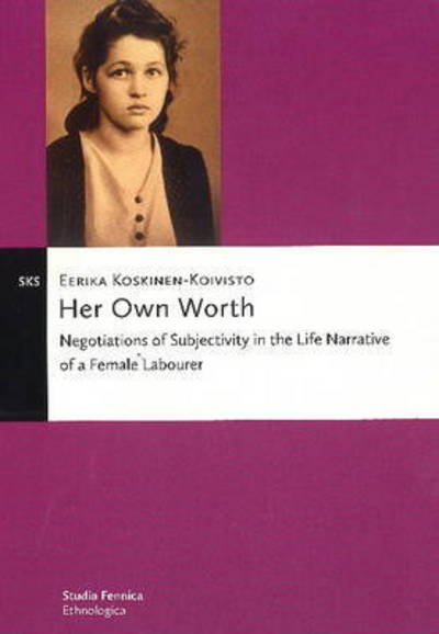 Her Own Worth: Negotiations of Subjectivity in the Life Narrative of a Female Labourer - Eerika Koskinen-koivisto - Books - Finnish Literature Society - 9789522226099 - November 5, 2018