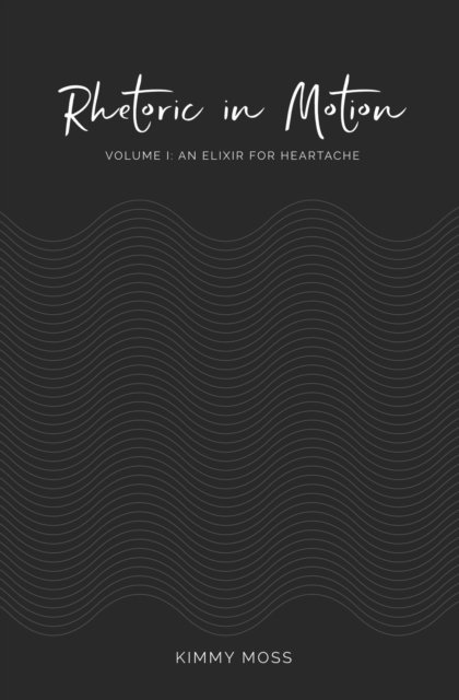 Cover for Kimmy Moss · Rhetoric in Motion: Volume I: An Elixir for Heartache (Paperback Bog) (2021)