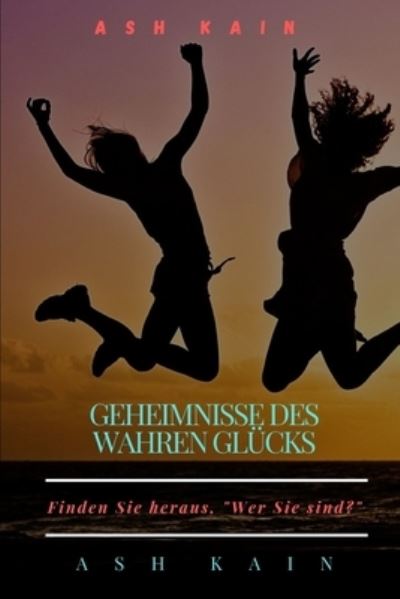 Cover for Ash Kain · Geheimnisse Des Wahren Glucks: Finden Sie heraus, Wer Sie sind? (Paperback Book) (2021)