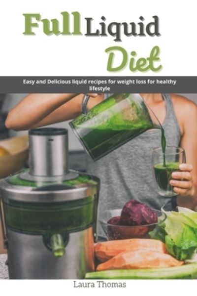 Cover for Laura Thomas · Full Liquid Diet: Easy and delicious liquid recipes for weight loss for healthy lifestyle (Paperback Book) (2021)