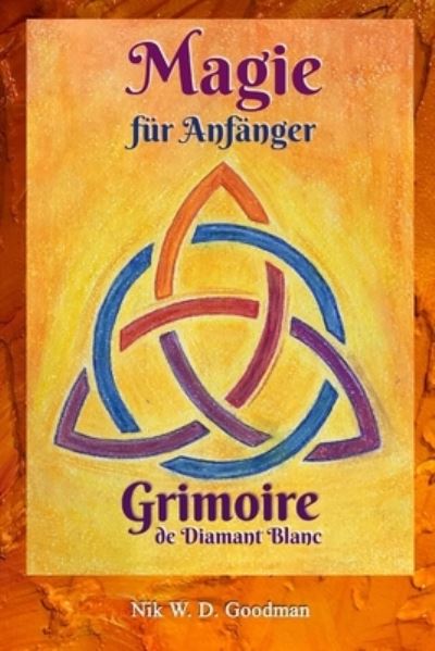 Cover for Nik W D Goodman · Magie fur Anfanger - Grimoire de Diamant Blanc: Magie Praxis &amp; Vorbereitung, Rituale &amp; Hilfsmittel, Liebeszauber &amp; Schutz fur ein Magisches Erlebnis. - Grimoire de Diamant Blanc (Paperback Book) (2020)