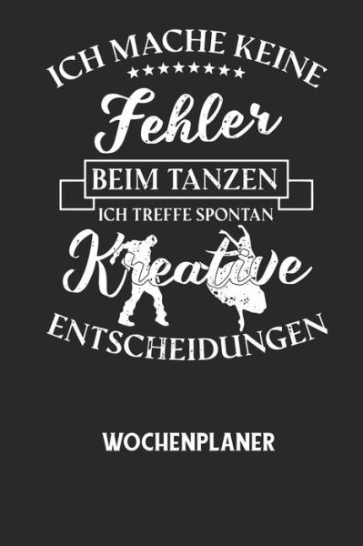 ICH MACHE KEINE FEHLER BEIM TANZEN ICH TREFFE SPONTAN KREATIVE ENTSCHEIDUNGEN - Wochenplaner - Wochenplaner Allgemein - Książki - Independently Published - 9798605068099 - 27 stycznia 2020