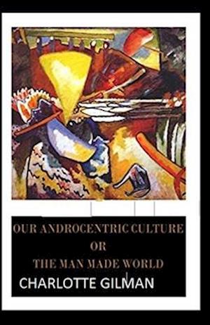 Cover for Charlotte Gilman · Our Androcentric Culture Or The Man-Made World Illustrated (Paperback Book) (2021)