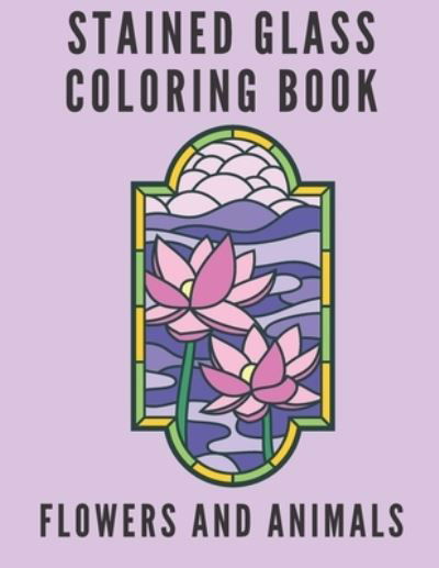 Stained Glass Coloring Book: Flowers And Animals - Blue - Kirjat - Independently Published - 9798714236099 - lauantai 27. helmikuuta 2021