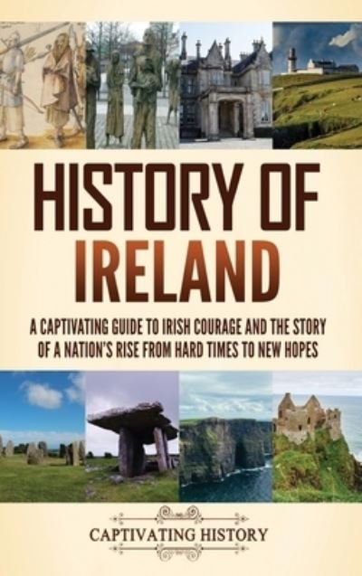 Cover for Captivating History · History of Ireland: A Captivating Guide to Irish Courage and the Story of a Nation's Rise from Hard Times to New Hopes (Hardcover bog) (2024)