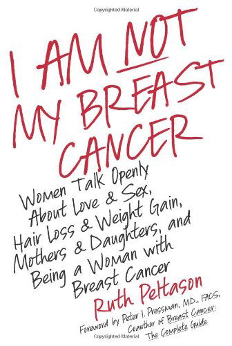 Cover for Ruth Peltason · I Am Not My Breast Cancer: Women Talk Openly About Love and Sex, Hair Loss and Weight Gain, Mothers and Daughters, and Being a Woman with Breast Cancer (Hardcover Book) (2008)