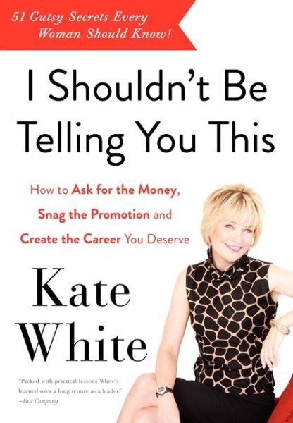 Cover for Kate White · I Shouldn't Be Telling You This: How to Ask for the Money, Snag the Promotion, and Create the Career You Deserve (Pocketbok) (2013)